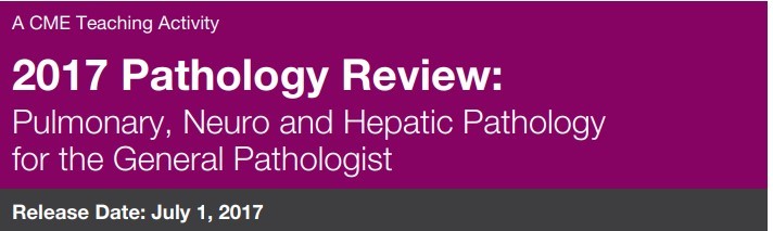 2017 Pathology Review Pulmonary, Neuro, and Hepatic Pathology for the General Pathologist